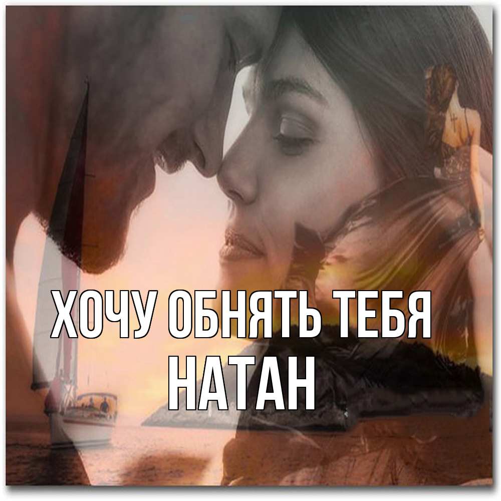 Открытка на каждый день с именем, Натан Хочу обнять тебя возлюбленные Прикольная открытка с пожеланием онлайн скачать бесплатно 