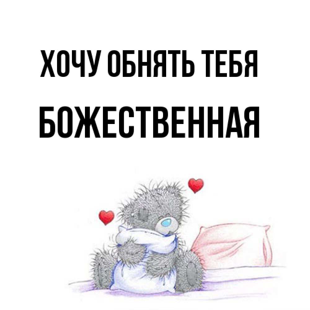 Открытка на каждый день с именем, божественная Хочу обнять тебя сердечки мишка Тедди и кроватка Прикольная открытка с пожеланием онлайн скачать бесплатно 