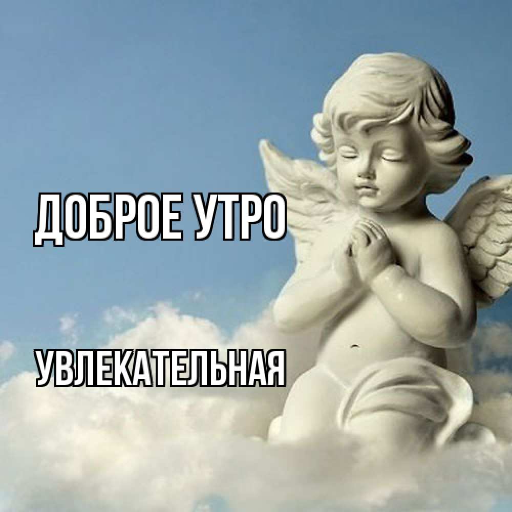 Открытка на каждый день с именем, Увлекательная Доброе утро скульптура ангела сидящего на облаке Прикольная открытка с пожеланием онлайн скачать бесплатно 
