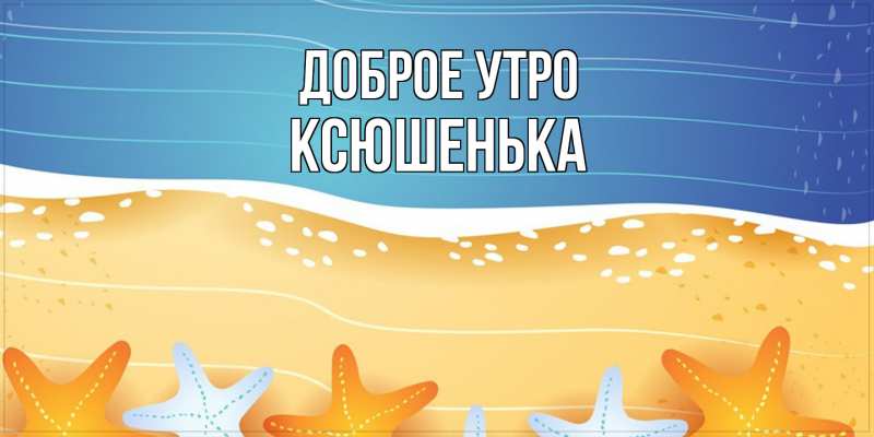 Картинка Доброе утро, Ксюшенька