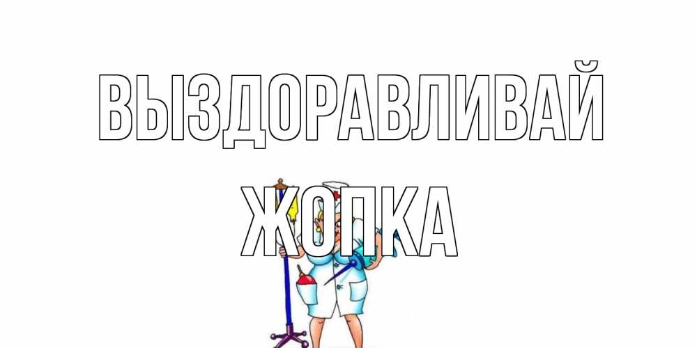 Открытка на каждый день с именем, Жопка Выздоравливай медсестра Прикольная открытка с пожеланием онлайн скачать бесплатно 
