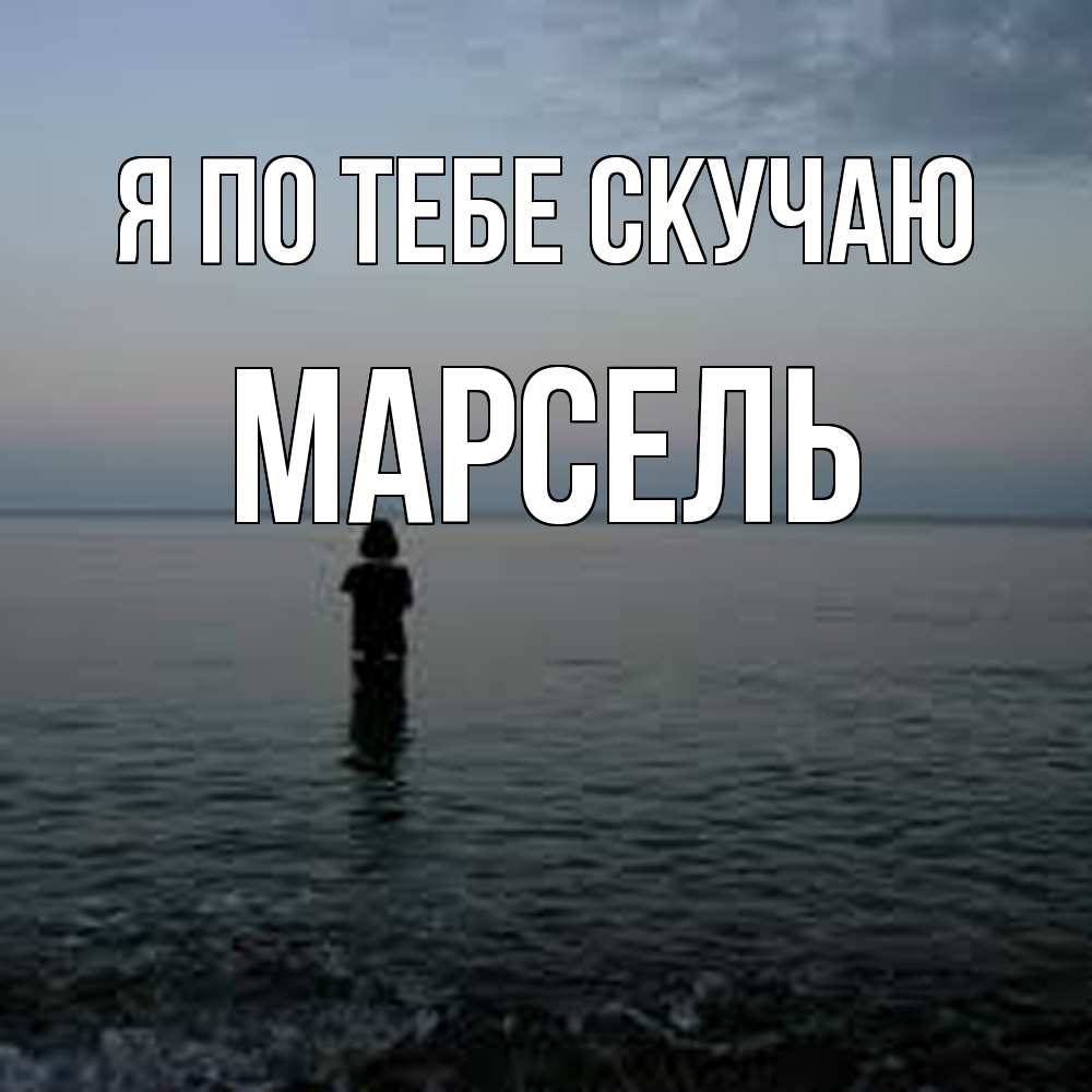 Открытка на каждый день с именем, Марсель Я по тебе скучаю скука Прикольная открытка с пожеланием онлайн скачать бесплатно 