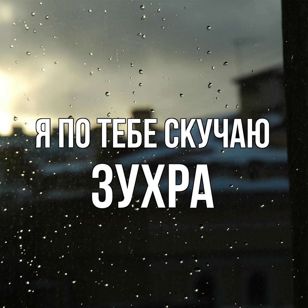 Открытка на каждый день с именем, Зухра Я по тебе скучаю капли на стекле Прикольная открытка с пожеланием онлайн скачать бесплатно 