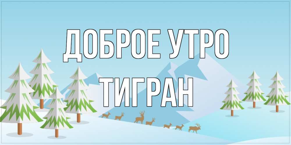 Открытка на каждый день с именем, Тигран Доброе утро поздравления зимой Прикольная открытка с пожеланием онлайн скачать бесплатно 