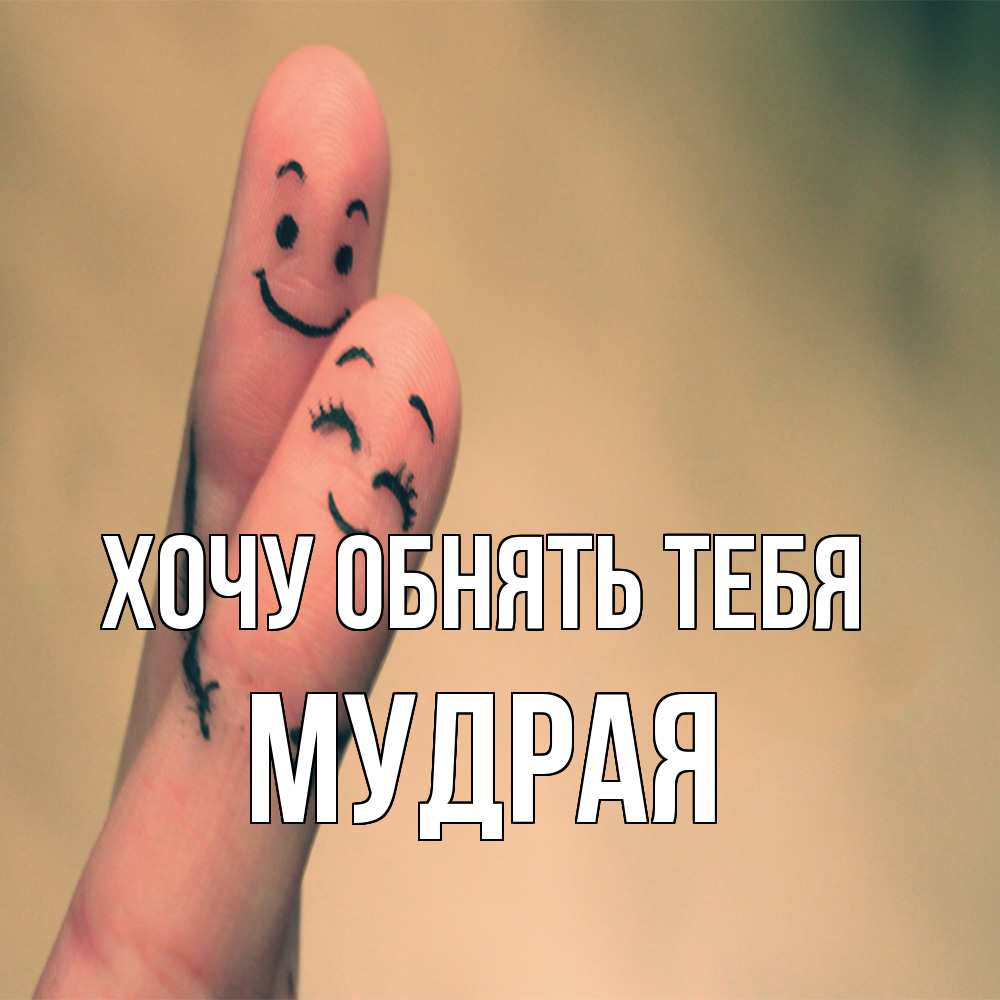 Открытка на каждый день с именем, Мудpая Хочу обнять тебя рисунок на пальцах Прикольная открытка с пожеланием онлайн скачать бесплатно 