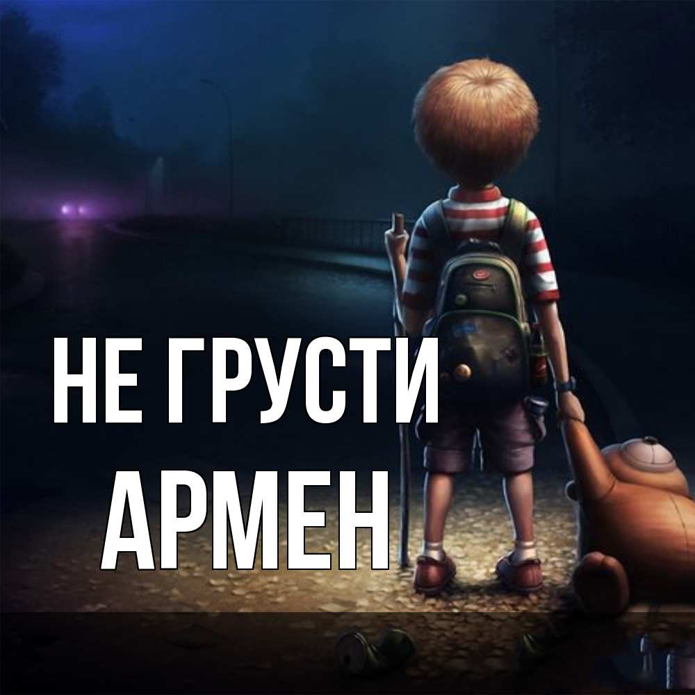 Открытка на каждый день с именем, Армен Не грусти мишка рюкзак ребенок Прикольная открытка с пожеланием онлайн скачать бесплатно 