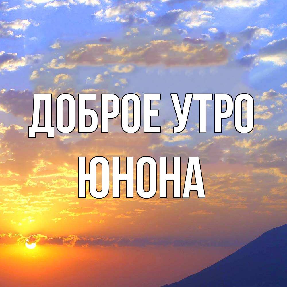 Открытка на каждый день с именем, Юнона Доброе утро облака и солнце Прикольная открытка с пожеланием онлайн скачать бесплатно 