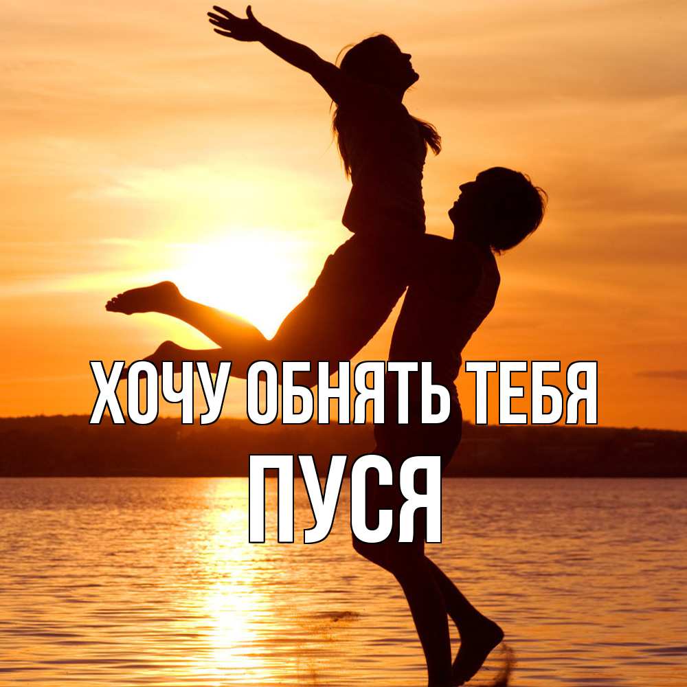 Открытка на каждый день с именем, Пуся Хочу обнять тебя парень поднимает девушку и она летит Прикольная открытка с пожеланием онлайн скачать бесплатно 