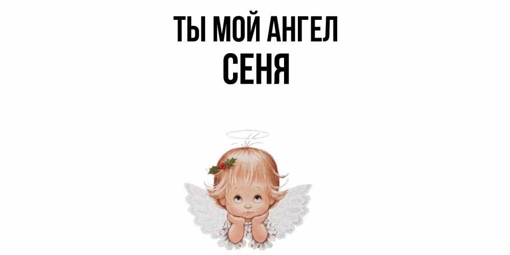 Открытка на каждый день с именем, Сеня Ты мой ангел ангел Прикольная открытка с пожеланием онлайн скачать бесплатно 