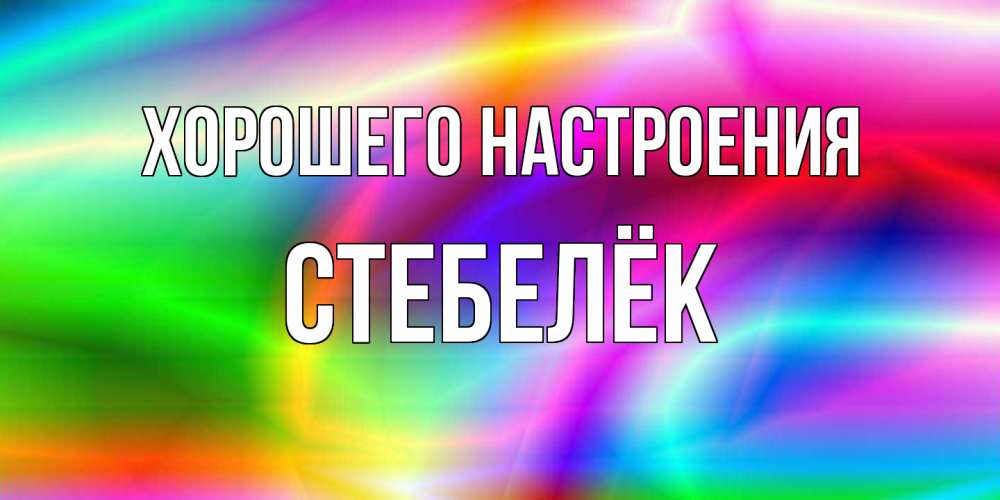 Открытка на каждый день с именем, Стебелёк Хорошего настроения радуга Прикольная открытка с пожеланием онлайн скачать бесплатно 