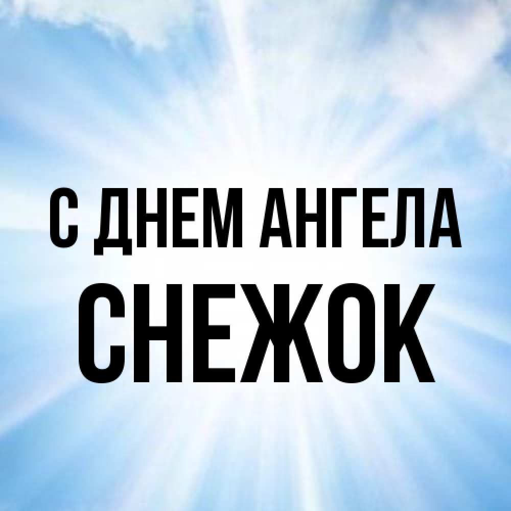 Открытка на каждый день с именем, снежок С днем ангела свет небесный Прикольная открытка с пожеланием онлайн скачать бесплатно 