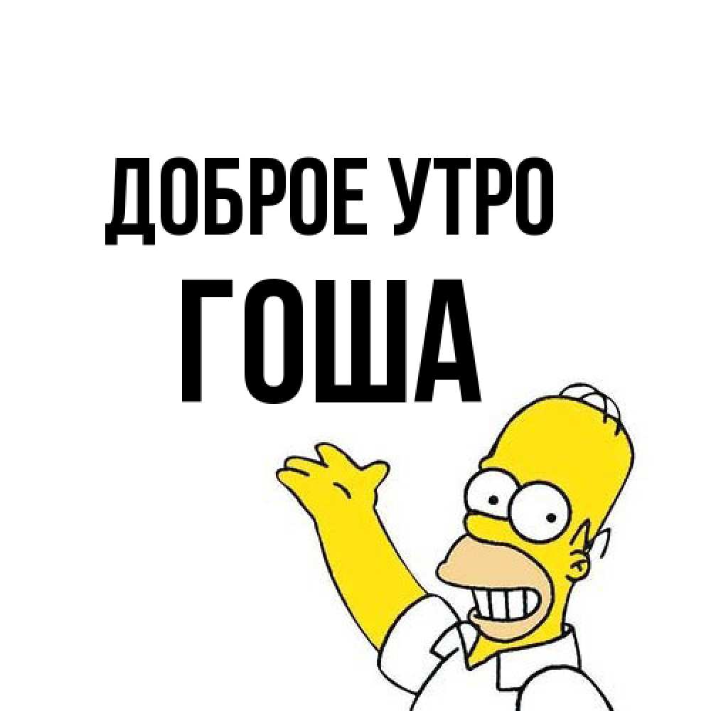 Открытка на каждый день с именем, Гоша Доброе утро открытки с пожеланиями Прикольная открытка с пожеланием онлайн скачать бесплатно 