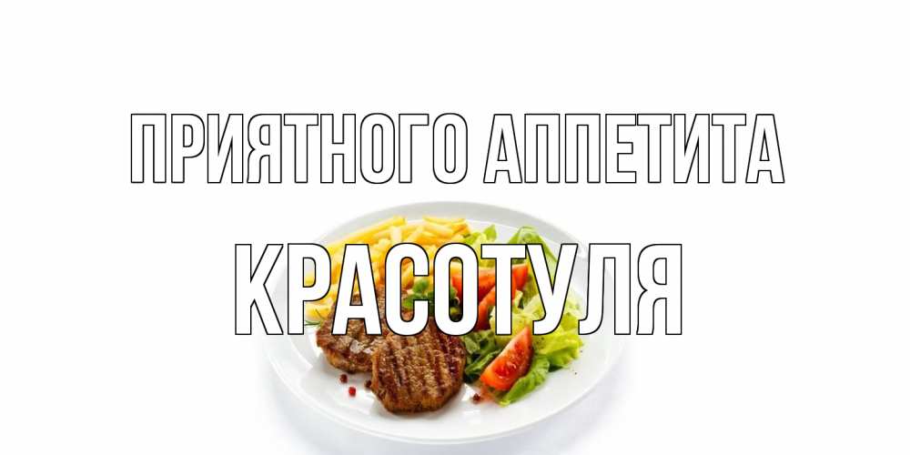 Открытка на каждый день с именем, Красотуля Приятного аппетита стейк,картошка фри, салат Прикольная открытка с пожеланием онлайн скачать бесплатно 