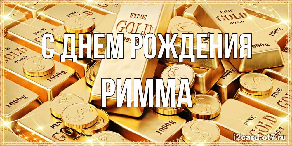 Открытка на каждый день с именем, Римма С днем рождения золотые слитки и золотые монеты на открытке Прикольная открытка с пожеланием онлайн скачать бесплатно 