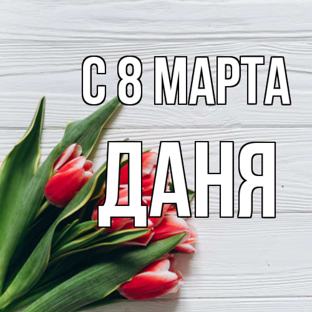 Открытка на каждый день с именем, Даня C 8 МАРТА весна 2 Прикольная открытка с пожеланием онлайн скачать бесплатно 