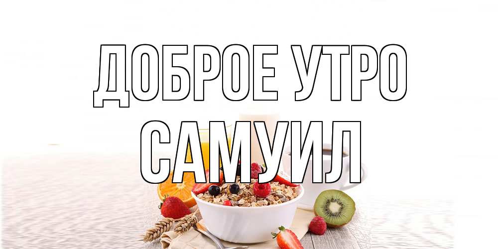 Открытка на каждый день с именем, Самуил Доброе утро открытка с пожеланием добрейшего утречка Прикольная открытка с пожеланием онлайн скачать бесплатно 