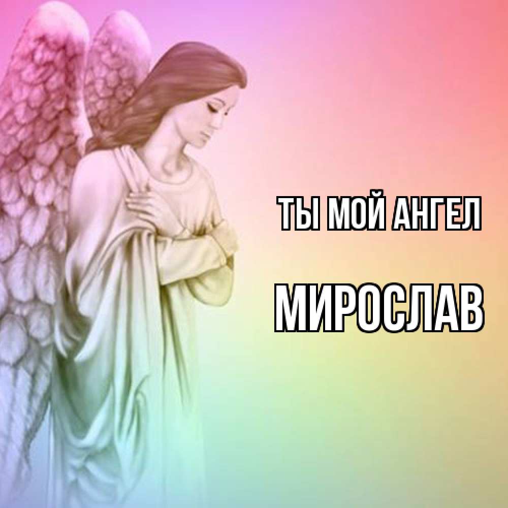 Открытка на каждый день с именем, Мирослав Ты мой ангел Открытка с ангелом со сложенными крыльями Прикольная открытка с пожеланием онлайн скачать бесплатно 