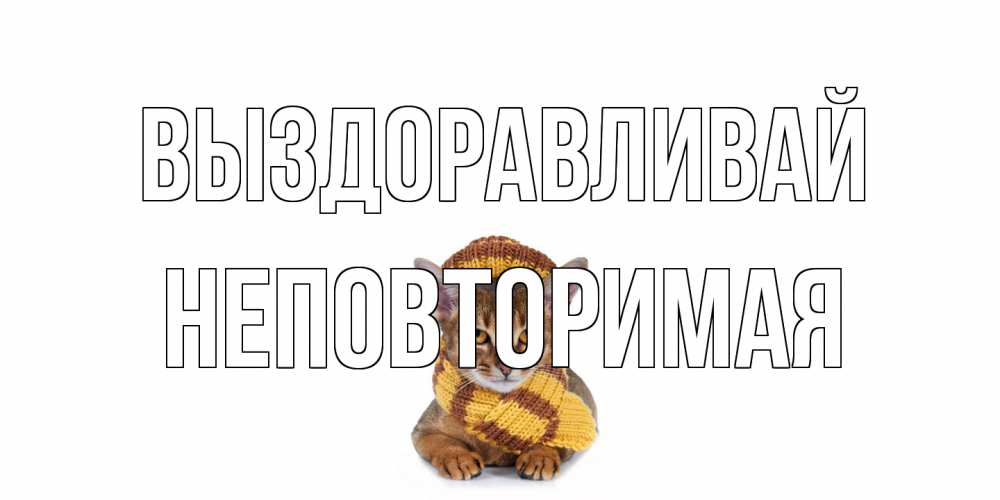 Открытка на каждый день с именем, Неповторимая Выздоравливай родные не болейте Прикольная открытка с пожеланием онлайн скачать бесплатно 