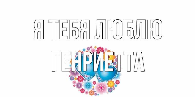 Открытка с именем, Генриетта, Я тебя люблю