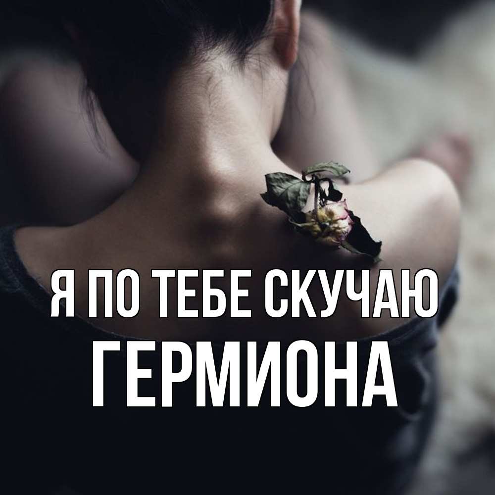 Открытка на каждый день с именем, Гермиона Я по тебе скучаю засох цветок Прикольная открытка с пожеланием онлайн скачать бесплатно 