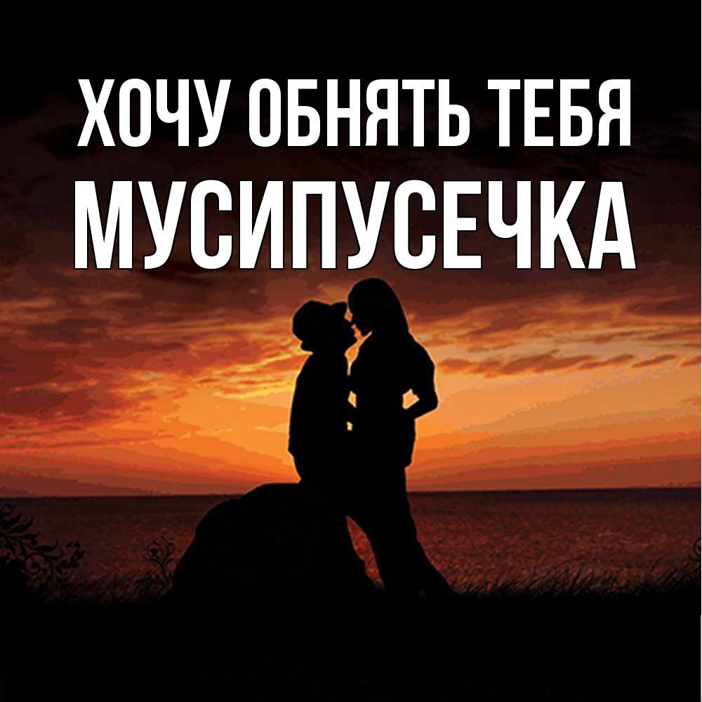 Открытка на каждый день с именем, Мусипусечка Хочу обнять тебя парень и девушка и оранжевое небо Прикольная открытка с пожеланием онлайн скачать бесплатно 