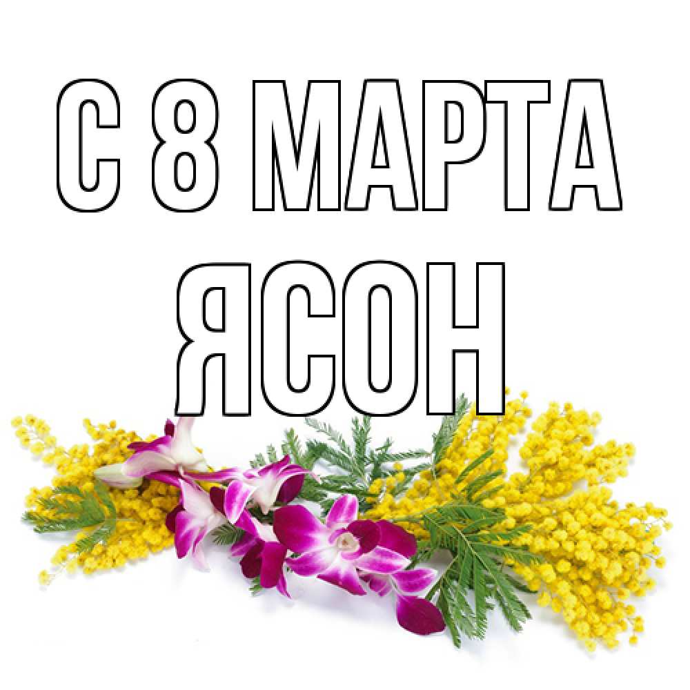 Открытка на каждый день с именем, Ясон C 8 МАРТА открытка на международный женский день с цветами  1 Прикольная открытка с пожеланием онлайн скачать бесплатно 