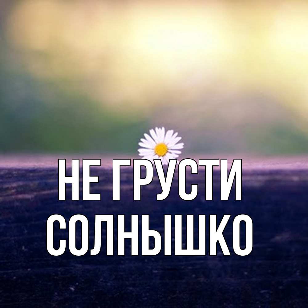 Открытка на каждый день с именем, Солнышко Не грусти красота Прикольная открытка с пожеланием онлайн скачать бесплатно 
