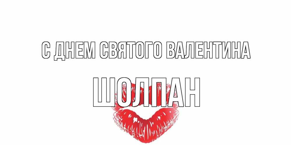 Открытка на каждый день с именем, Шолпан С днем Святого Валентина валентинка с губками на день всех влюбленных Прикольная открытка с пожеланием онлайн скачать бесплатно 