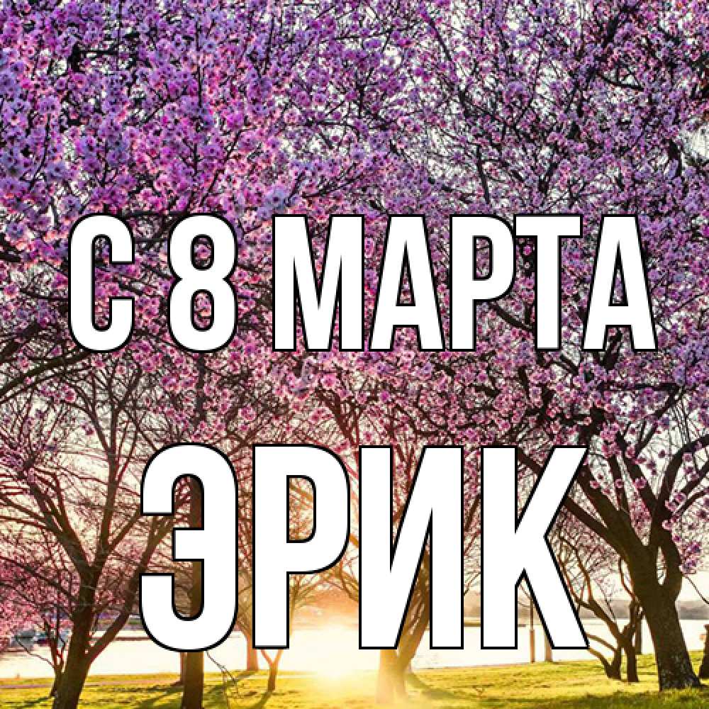 Открытка на каждый день с именем, Эрик C 8 МАРТА международный женский день Прикольная открытка с пожеланием онлайн скачать бесплатно 
