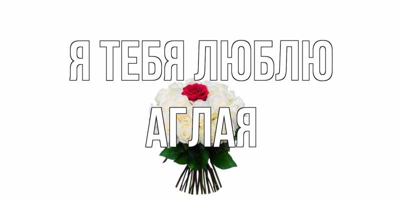 Открытка с именем, Аглая, Я тебя люблю