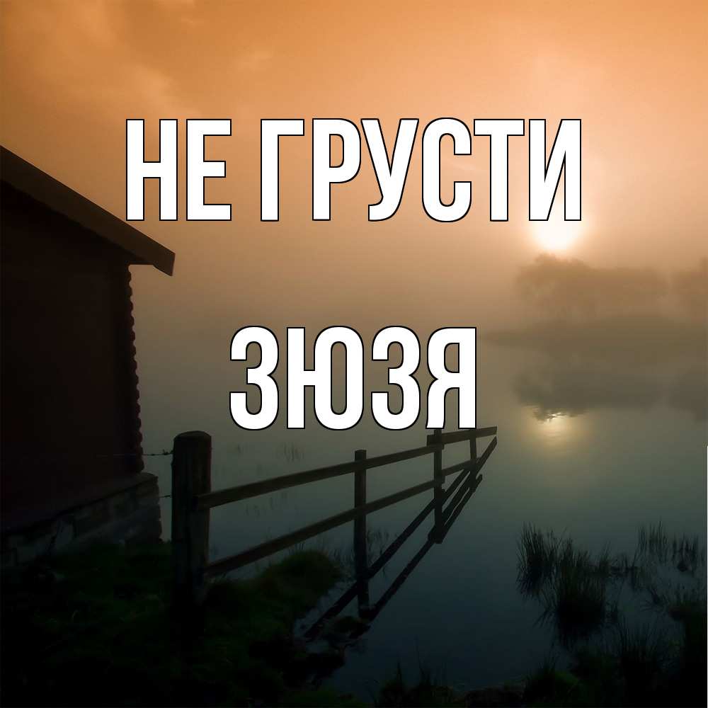 Открытка на каждый день с именем, Зюзя Не грусти дом у озера Прикольная открытка с пожеланием онлайн скачать бесплатно 