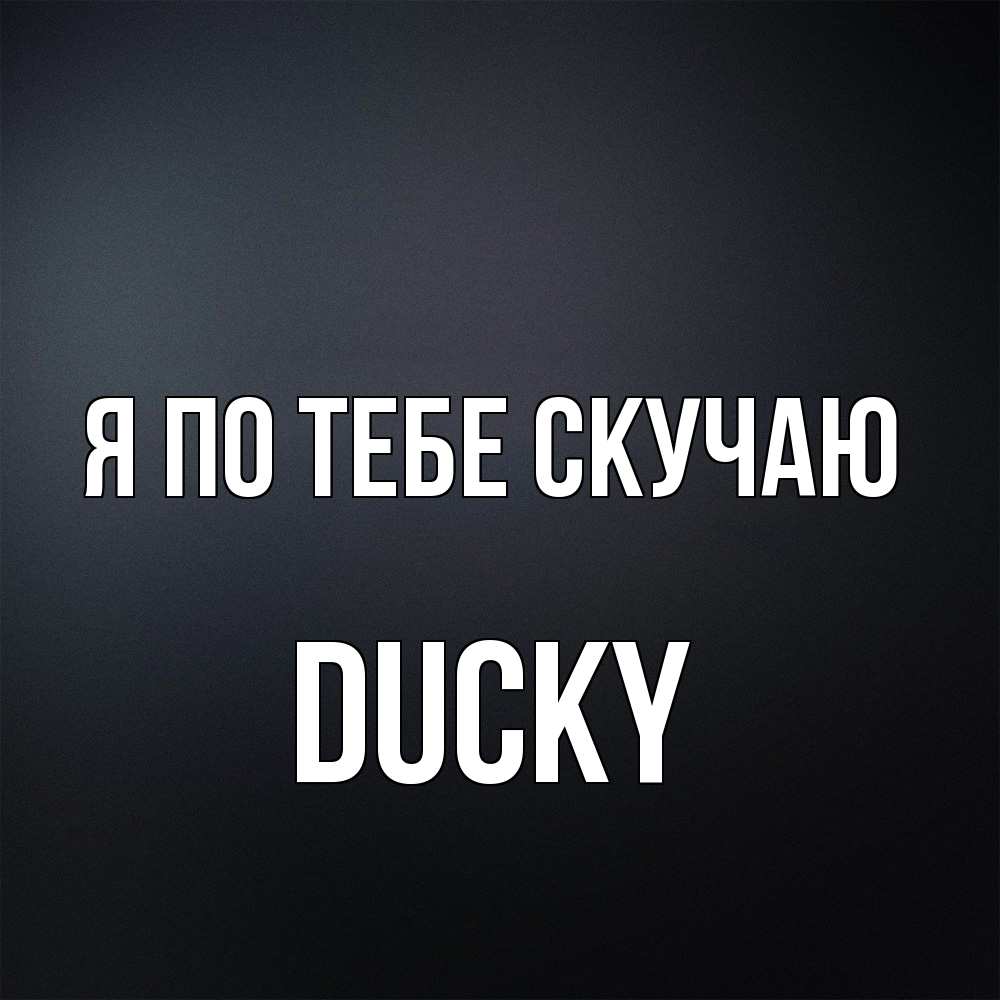 Открытка на каждый день с именем, Ducky Я по тебе скучаю с подписью Прикольная открытка с пожеланием онлайн скачать бесплатно 