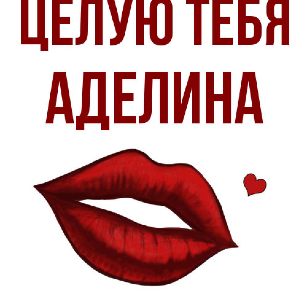 Открытка на каждый день с именем, Аделина Целую тебя сердечко и губы целуют Прикольная открытка с пожеланием онлайн скачать бесплатно 