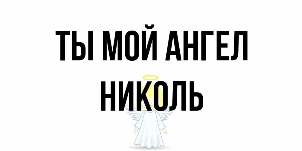 Открытка на каждый день с именем, Николь Ты мой ангел ангел Прикольная открытка с пожеланием онлайн скачать бесплатно 