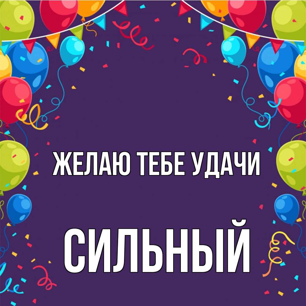 Открытка на каждый день с именем, Сильный Желаю тебе удачи шары Прикольная открытка с пожеланием онлайн скачать бесплатно 