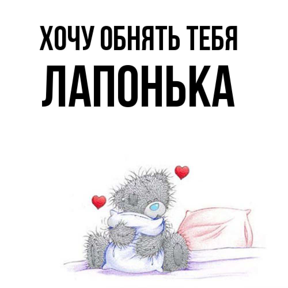 Открытка на каждый день с именем, Лапонька Хочу обнять тебя сердечки мишка Тедди и кроватка Прикольная открытка с пожеланием онлайн скачать бесплатно 