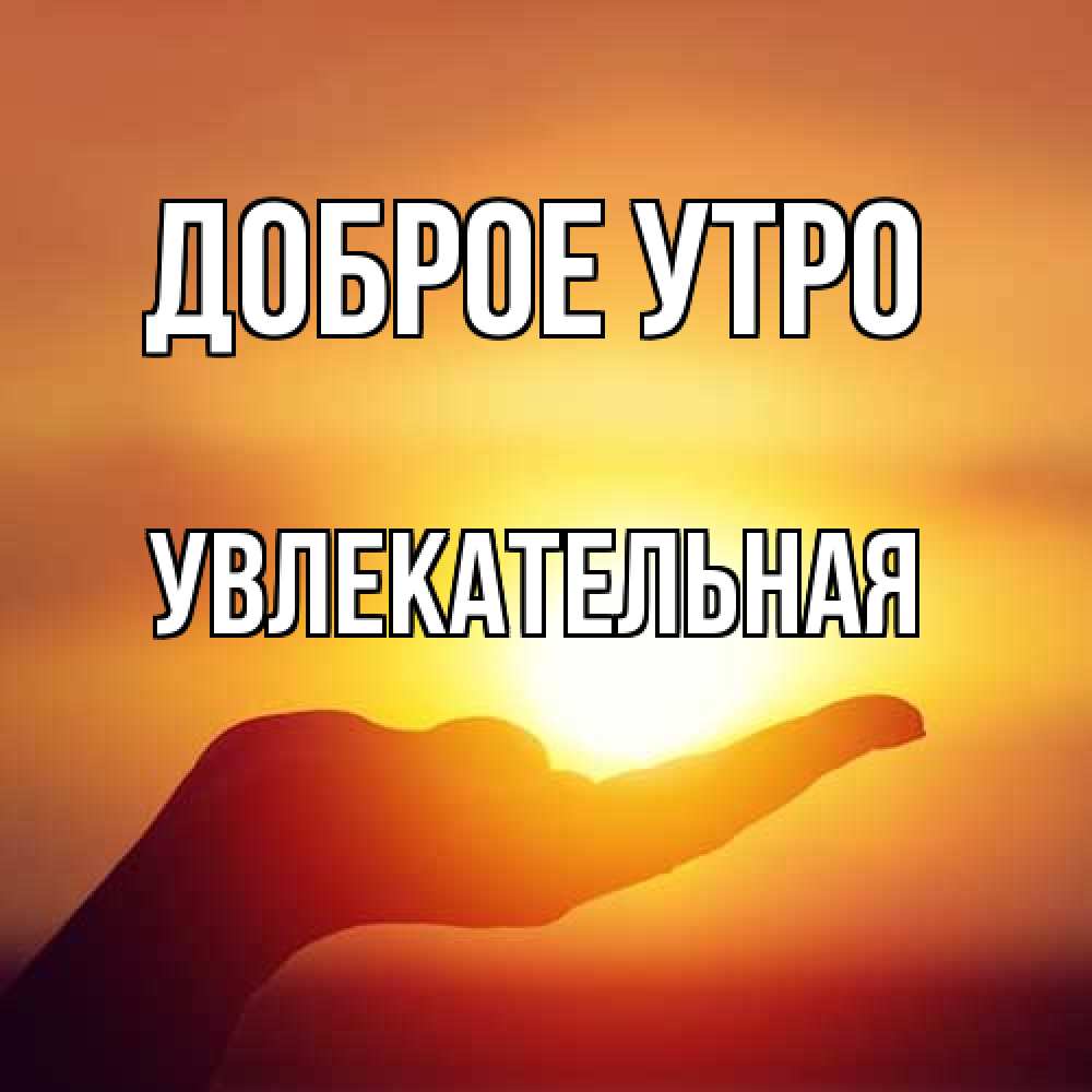 Открытка на каждый день с именем, Увлекательная Доброе утро ладошка и закат Прикольная открытка с пожеланием онлайн скачать бесплатно 