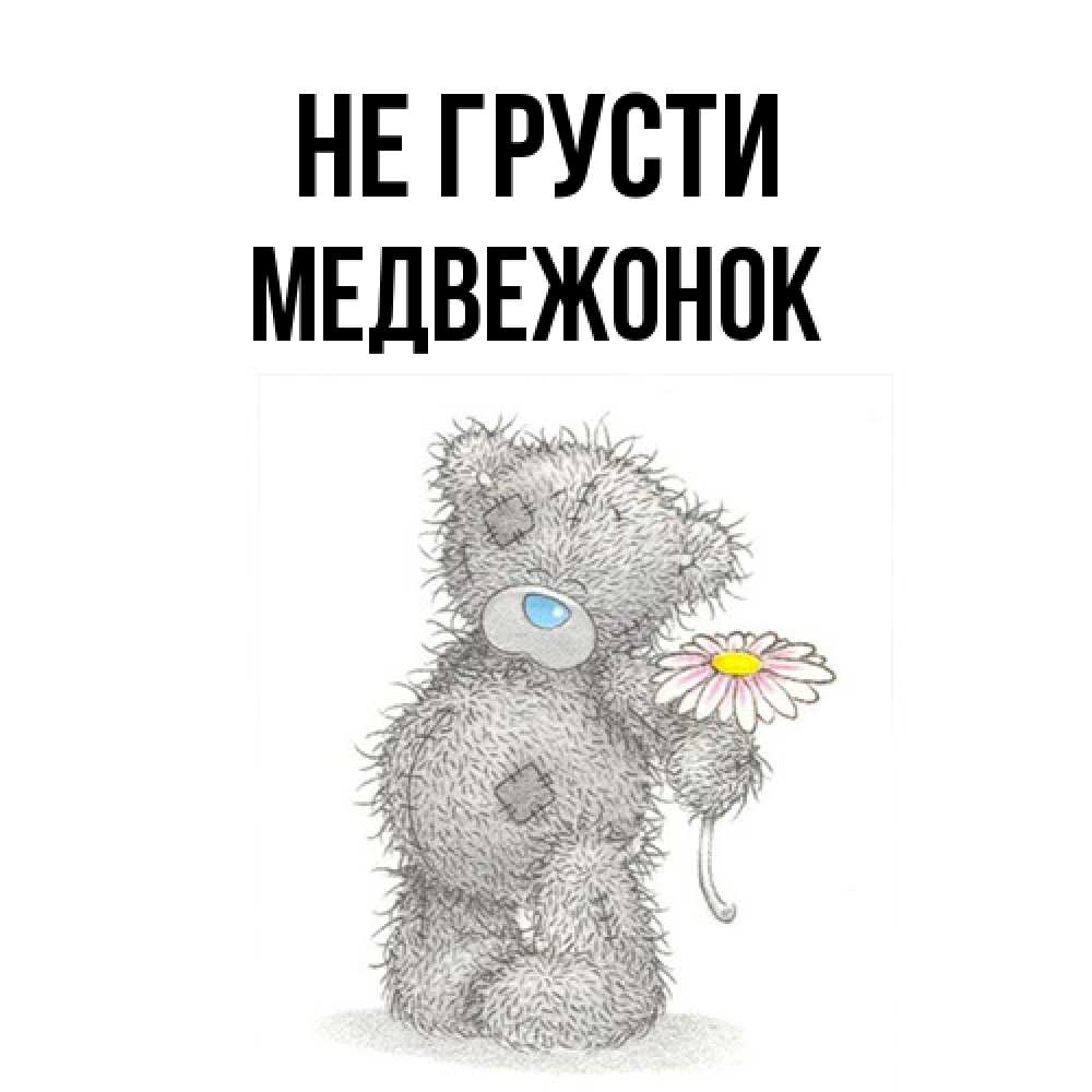 Открытка на каждый день с именем, медвежонок Не грусти Плюшевый медвежонок с заплатками Прикольная открытка с пожеланием онлайн скачать бесплатно 