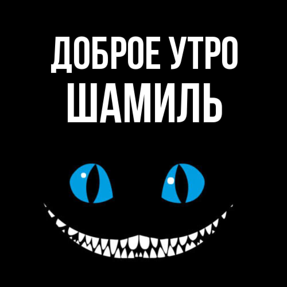 Открытка на каждый день с именем, Шамиль Доброе утро голубые глаза и зубки Прикольная открытка с пожеланием онлайн скачать бесплатно 