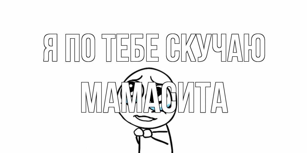 Открытка на каждый день с именем, Мамасита Я по тебе скучаю я по тебе скучаю с тролль фейсом Прикольная открытка с пожеланием онлайн скачать бесплатно 
