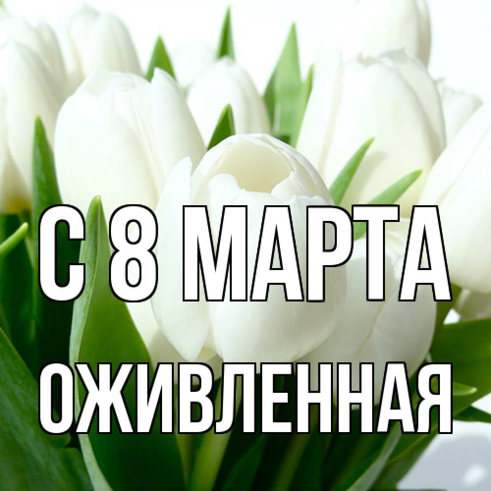 Открытка на каждый день с именем, Оживленная C 8 МАРТА цветы Прикольная открытка с пожеланием онлайн скачать бесплатно 