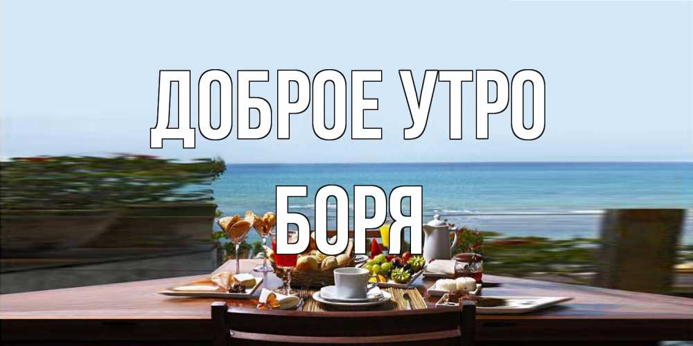 Открытка на каждый день с именем, Боря Доброе утро море, завтрак Прикольная открытка с пожеланием онлайн скачать бесплатно 