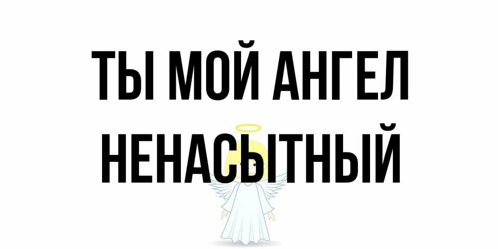 Открытка на каждый день с именем, Ненасытный Ты мой ангел ангел Прикольная открытка с пожеланием онлайн скачать бесплатно 
