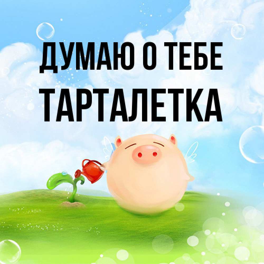 Открытка на каждый день с именем, Тарталетка Думаю о тебе позитивная свинюшка Прикольная открытка с пожеланием онлайн скачать бесплатно 