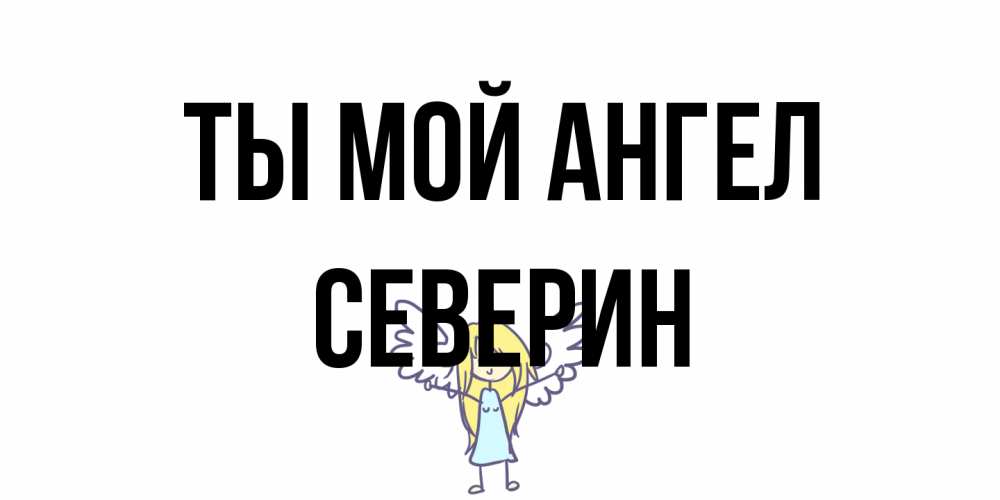Открытка на каждый день с именем, Северин Ты мой ангел ангел Прикольная открытка с пожеланием онлайн скачать бесплатно 