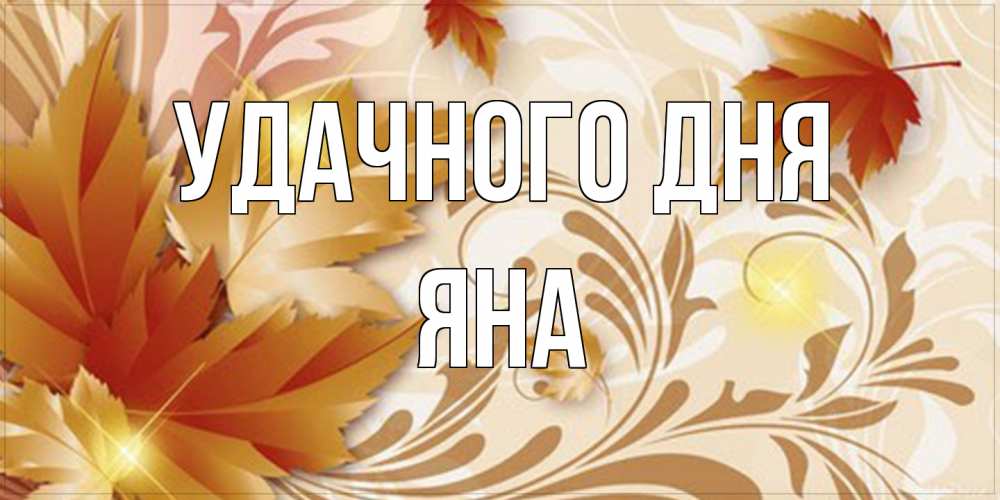 Открытка на каждый день с именем, Яна Удачного дня листики и осеннее настроение Прикольная открытка с пожеланием онлайн скачать бесплатно 