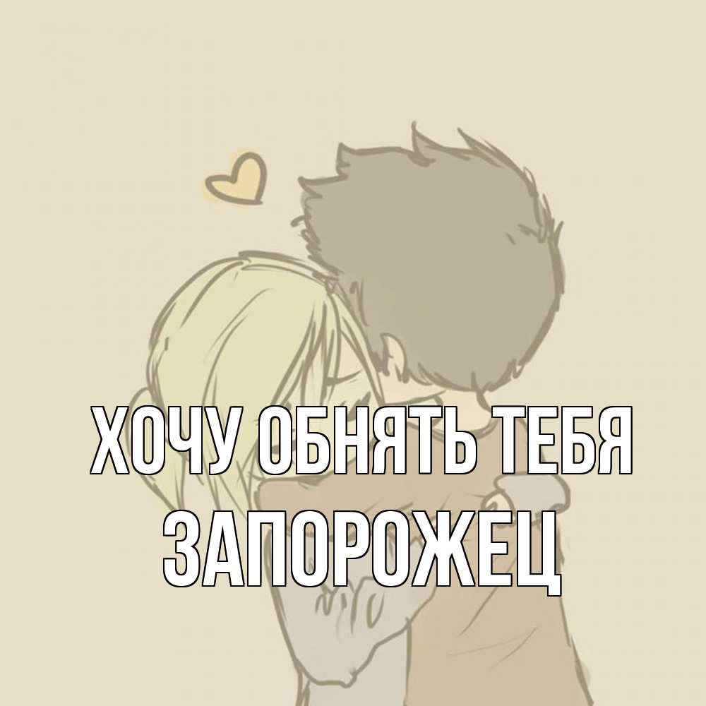 Открытка на каждый день с именем, Запорожец Хочу обнять тебя с сердечком рисунок Прикольная открытка с пожеланием онлайн скачать бесплатно 