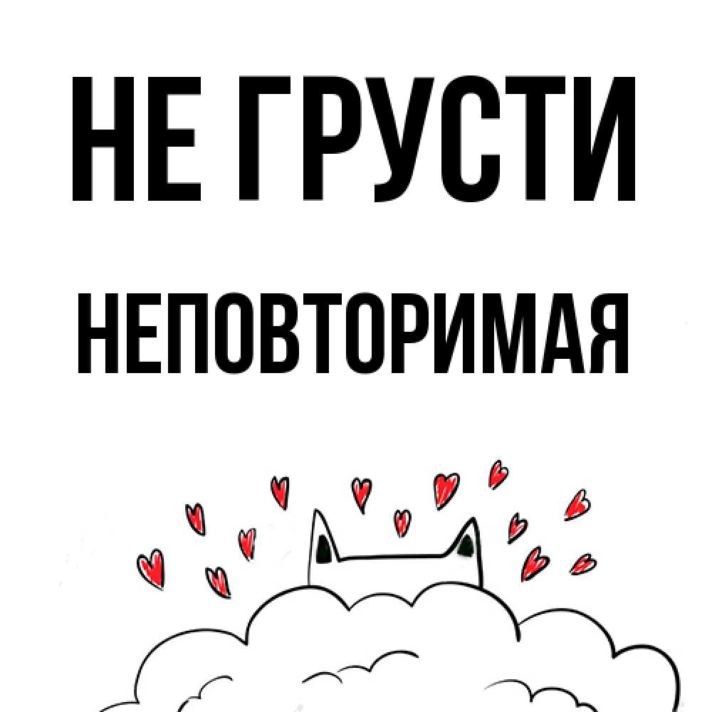 Открытка на каждый день с именем, Неповторимая Не грусти облако и ушки котика с сердечками Прикольная открытка с пожеланием онлайн скачать бесплатно 