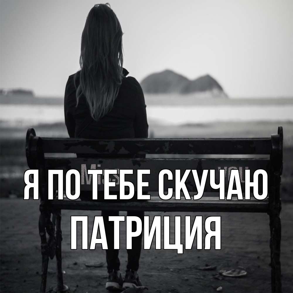 Открытка на каждый день с именем, Патриция Я по тебе скучаю девушка одна Прикольная открытка с пожеланием онлайн скачать бесплатно 