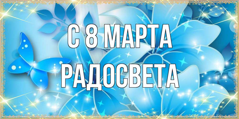 Открытка на каждый день с именем, Радосвета C 8 МАРТА современные открытки на международный женский день для любимой Прикольная открытка с пожеланием онлайн скачать бесплатно 